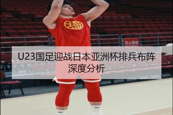 U23国足迎战日本亚洲杯排兵布阵深度分析 - hth.com